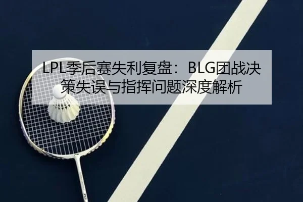 LPL季后赛失利复盘：BLG团战决策失误与指挥问题深度解析